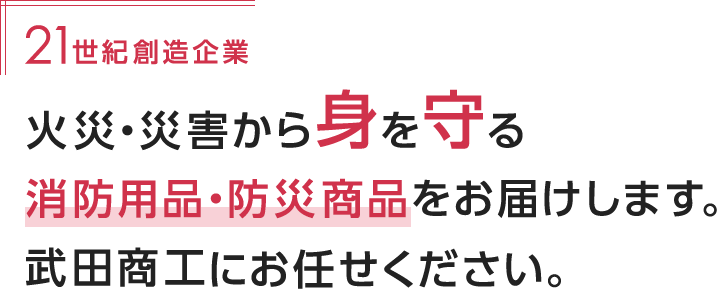 21世紀創造企業火災・災害から身を守る消防用品・防災商品をお届けします。武田商工にお任せください。